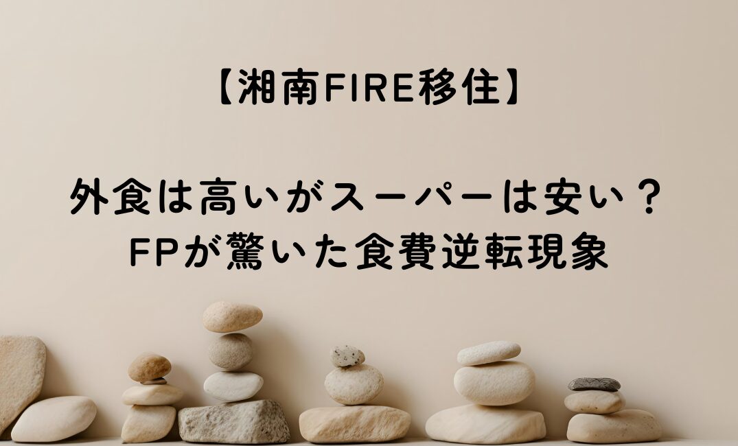 【湘南FIRE移住】外食は高いがスーパーは安い？FPが驚いた食費逆転現象